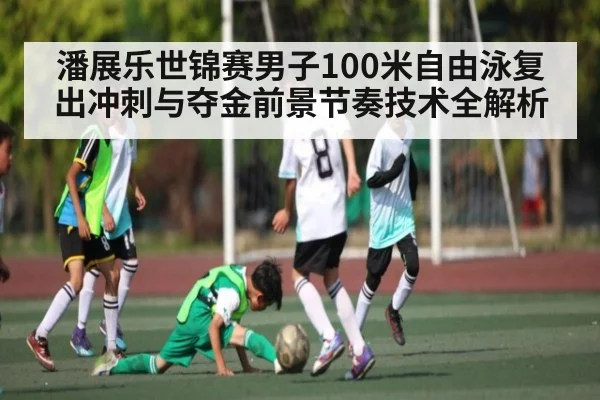 潘展乐世锦赛男子100米自由泳复出冲刺与夺金前景节奏技术全解析 - bsport